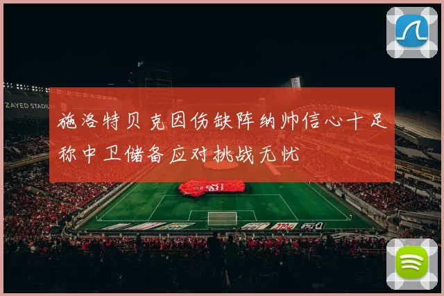 施洛特贝克因伤缺阵纳帅信心十足称中卫储备应对挑战无忧